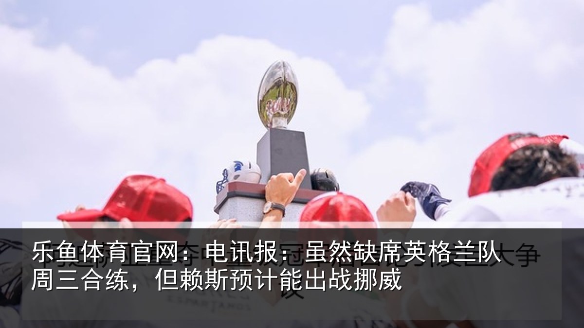 乐鱼体育官网：电讯报：虽然相关情况情况挪威
