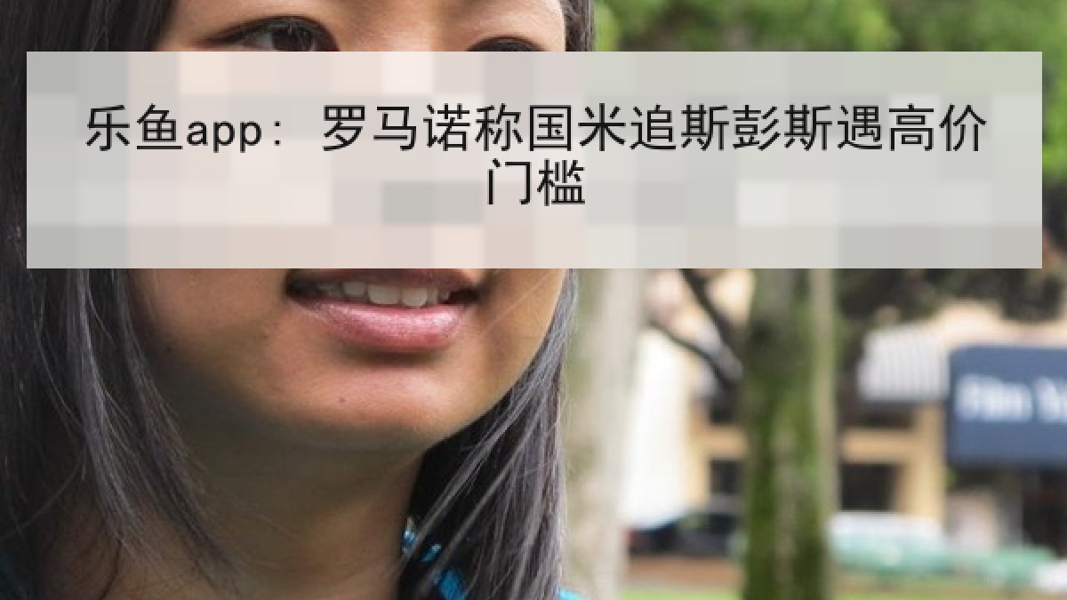 乐鱼app: 罗马诺称国米追斯彭斯遇高价门槛 乐鱼app: 罗马诺称国米追斯彭斯遇高价门槛