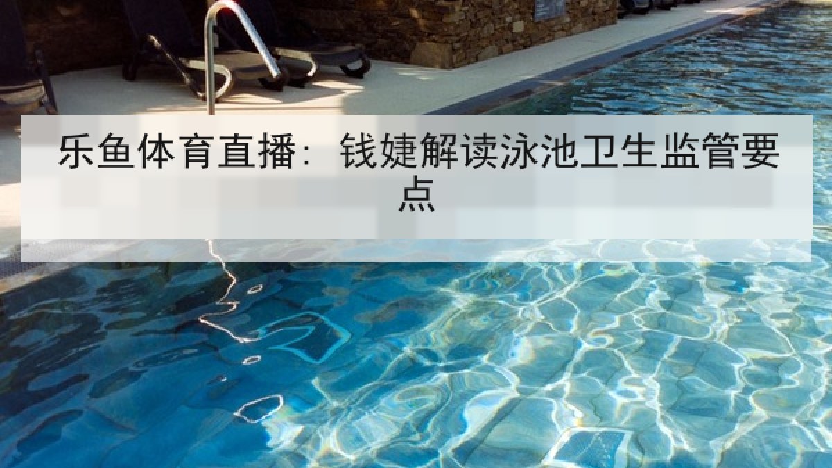 乐鱼体育直播: 钱婕解读泳池卫生监管要点 乐鱼体育直播: 钱婕解读泳池卫生监管要点